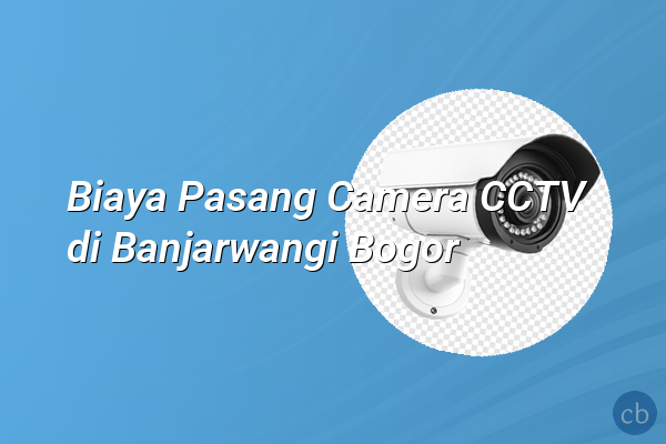 Biaya Pasang Camera CCTV di Banjarwangi Bogor