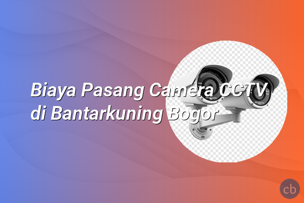 Biaya Pasang Camera CCTV di Bantarkuning Bogor