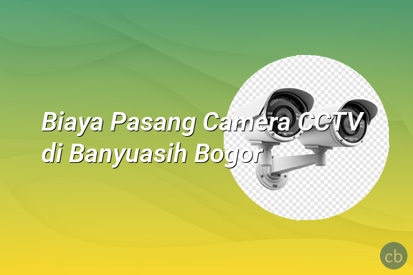 Biaya Pasang Camera CCTV di Banyuasih Bogor