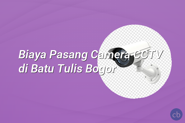 Biaya Pasang Camera CCTV di Batu Tulis Bogor