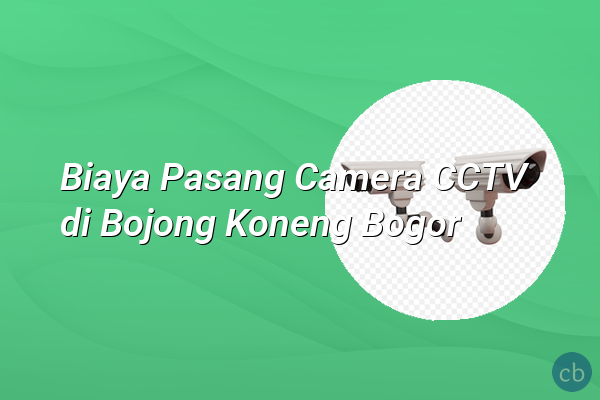 Biaya Pasang Camera CCTV di Bojong Koneng Bogor