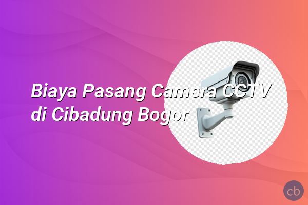 Biaya Pasang Camera CCTV di Cibadung Bogor