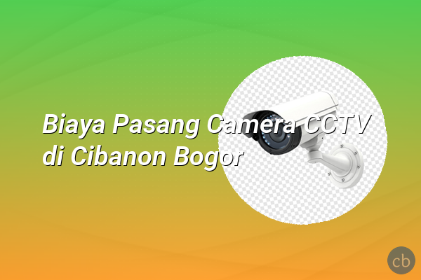 Biaya Pasang Camera CCTV di Cibanon Bogor