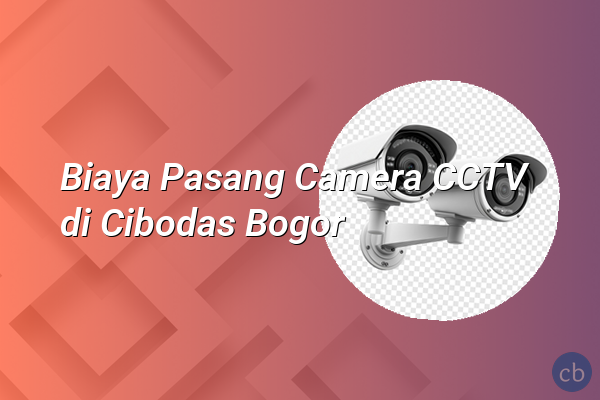 Biaya Pasang Camera CCTV di Cibodas Bogor