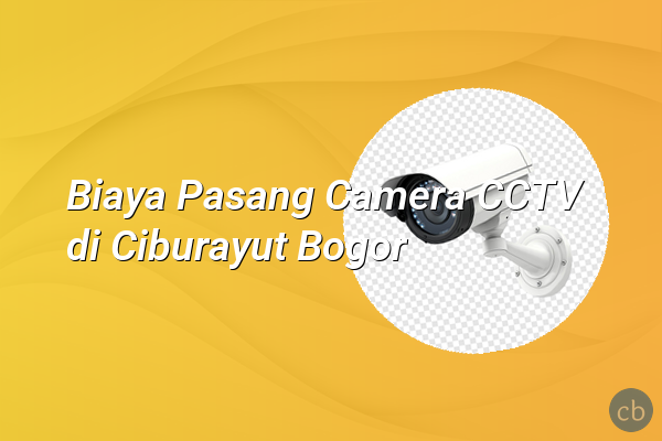 Biaya Pasang Camera CCTV di Ciburayut Bogor