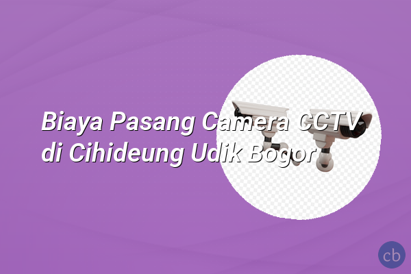 Biaya Pasang Camera CCTV di Cihideung Udik Bogor
