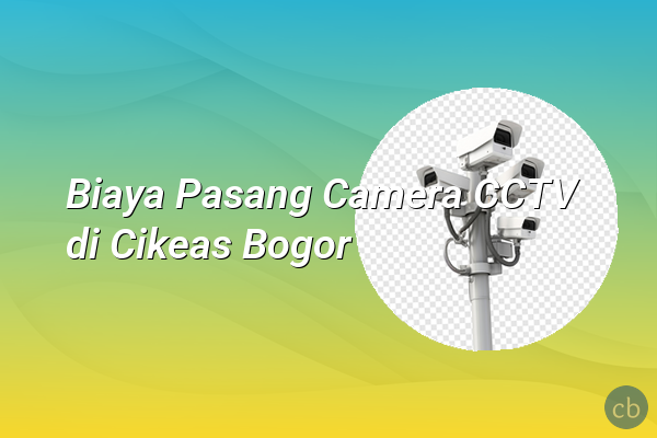 Biaya Pasang Camera CCTV di Cikeas Bogor