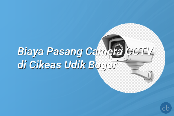 Biaya Pasang Camera CCTV di Cikeas Udik Bogor