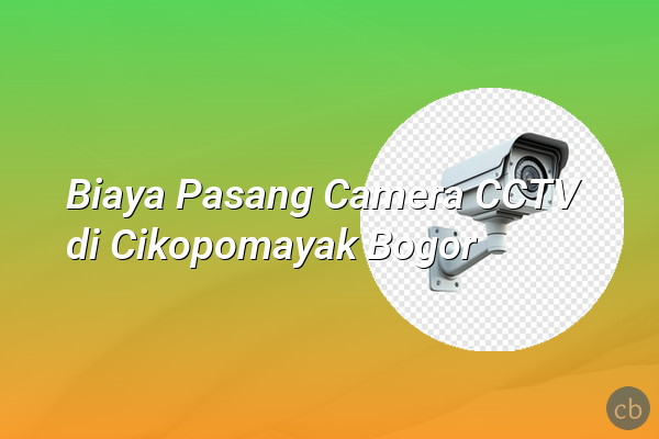 Biaya Pasang Camera CCTV di Cikopomayak Bogor