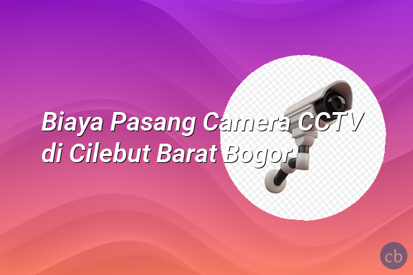 Biaya Pasang Camera CCTV di Cilebut Barat Bogor