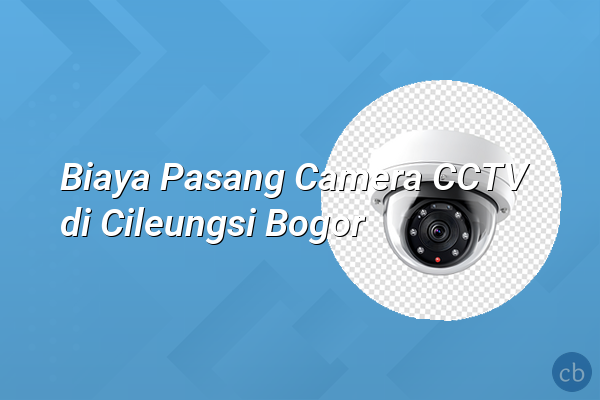 Biaya Pasang Camera CCTV di Cileungsi Bogor