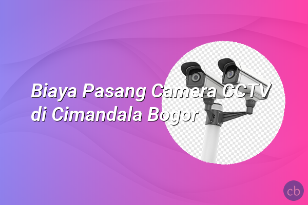 Biaya Pasang Camera CCTV di Cimandala Bogor