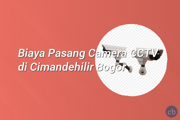 Biaya Pasang Camera CCTV di Cimandehilir Bogor