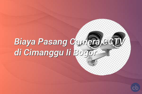 Biaya Pasang Camera CCTV di Cimanggu Ii Bogor