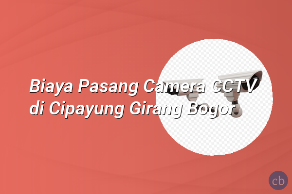 Biaya Pasang Camera CCTV di Cipayung Girang Bogor
