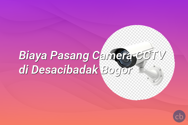 Biaya Pasang Camera CCTV di Desacibadak Bogor