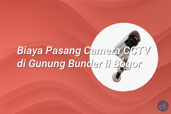 Biaya Pasang Camera CCTV di Gunung Bunder Ii Bogor