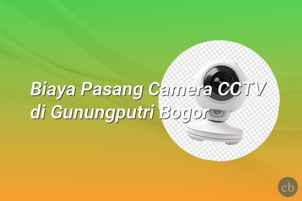 Biaya Pasang Camera CCTV di Gunungputri Bogor