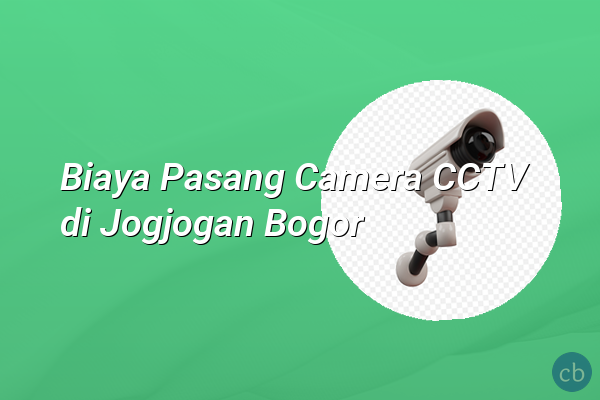 Biaya Pasang Camera CCTV di Jogjogan Bogor