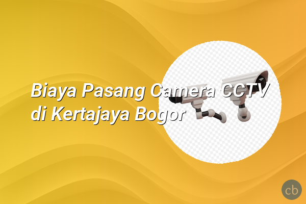 Biaya Pasang Camera CCTV di Kertajaya Bogor