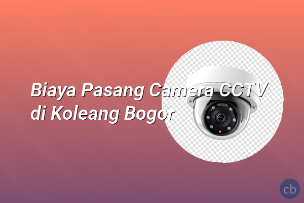 Biaya Pasang Camera CCTV di Koleang Bogor
