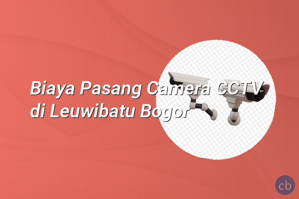 Biaya Pasang Camera CCTV di Leuwibatu Bogor