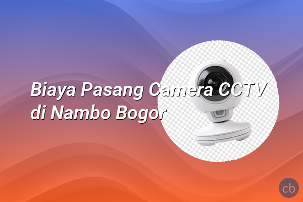 Biaya Pasang Camera CCTV di Nambo Bogor