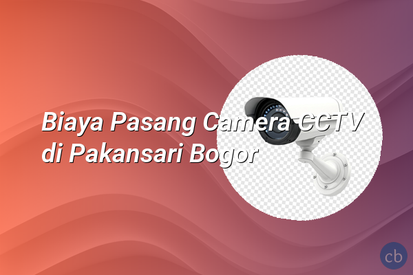 Biaya Pasang Camera CCTV di Pakansari Bogor