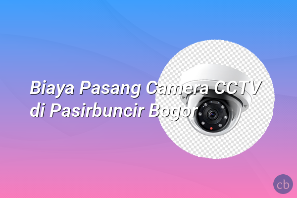 Biaya Pasang Camera CCTV di Pasirbuncir Bogor