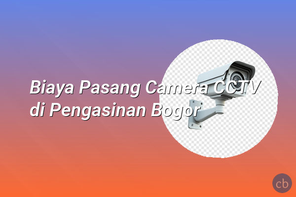 Biaya Pasang Camera CCTV di Pengasinan Bogor