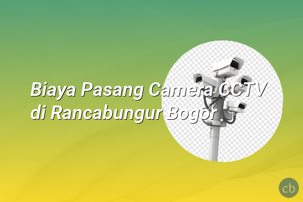 Biaya Pasang Camera CCTV di Rancabungur Bogor