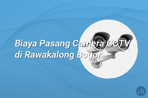 Biaya Pasang Camera CCTV di Rawakalong Bogor