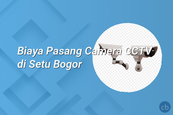 Biaya Pasang Camera CCTV di Setu Bogor
