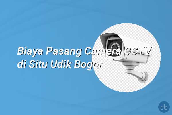 Biaya Pasang Camera CCTV di Situ Udik Bogor