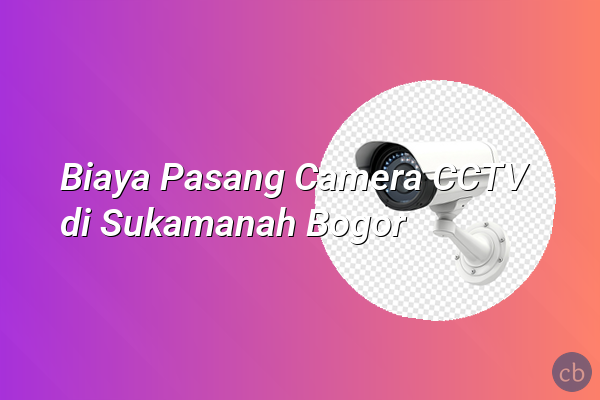 Biaya Pasang Camera CCTV di Sukamanah Bogor
