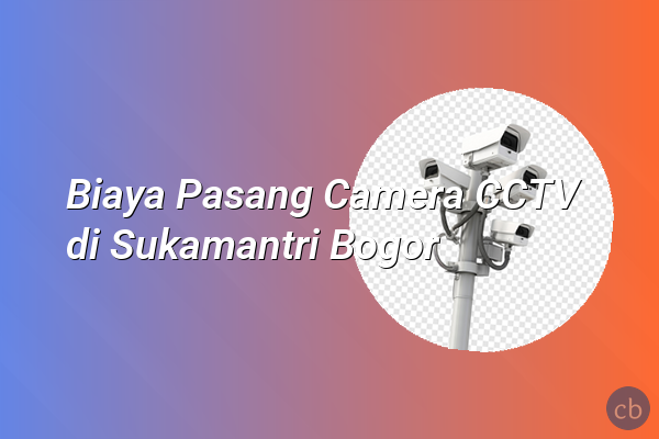 Biaya Pasang Camera CCTV di Sukamantri Bogor