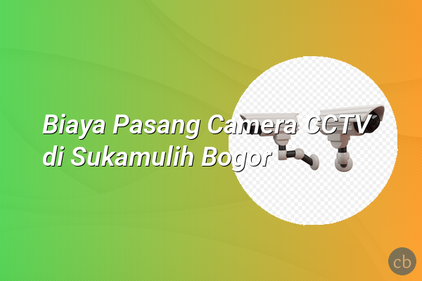 Biaya Pasang Camera CCTV di Sukamulih Bogor