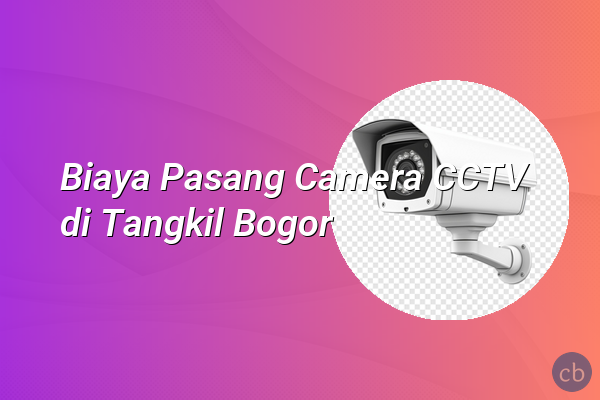 Biaya Pasang Camera CCTV di Tangkil Bogor