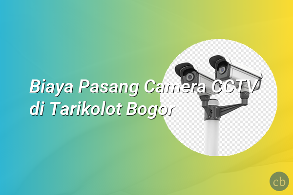 Biaya Pasang Camera CCTV di Tarikolot Bogor
