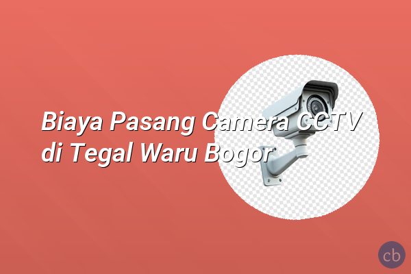 Biaya Pasang Camera CCTV di Tegal Waru Bogor