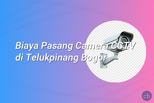 Biaya Pasang Camera CCTV di Telukpinang Bogor