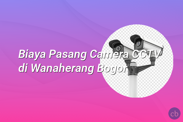 Biaya Pasang Camera CCTV di Wanaherang Bogor