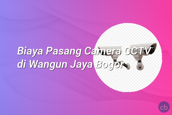 Biaya Pasang Camera CCTV di Wangun Jaya Bogor