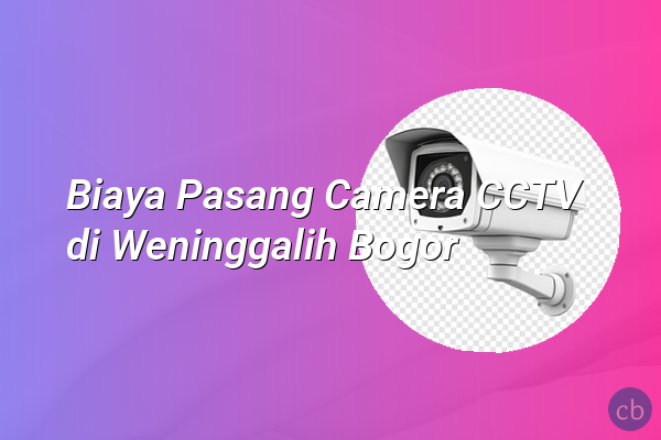 Biaya Pasang Camera CCTV di Weninggalih Bogor