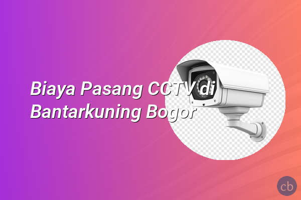 Biaya Pasang CCTV di Bantarkuning Bogor