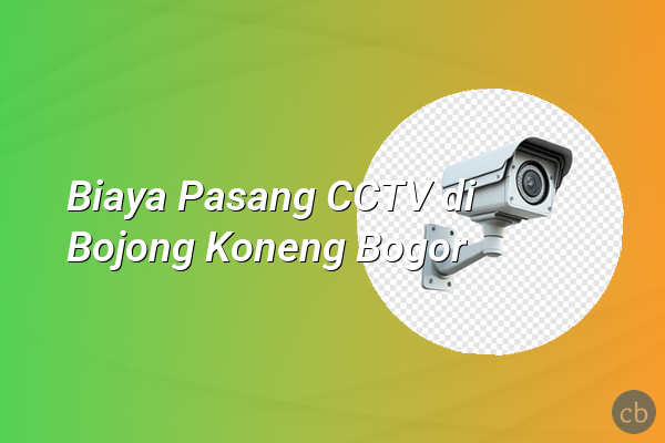 Biaya Pasang CCTV di Bojong Koneng Bogor