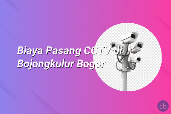 Biaya Pasang CCTV di Bojongkulur Bogor