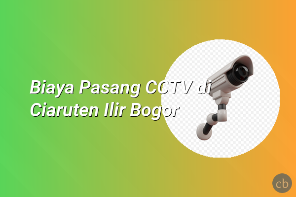 Biaya Pasang CCTV di Ciaruten Ilir Bogor