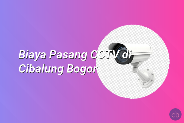 Biaya Pasang CCTV di Cibalung Bogor