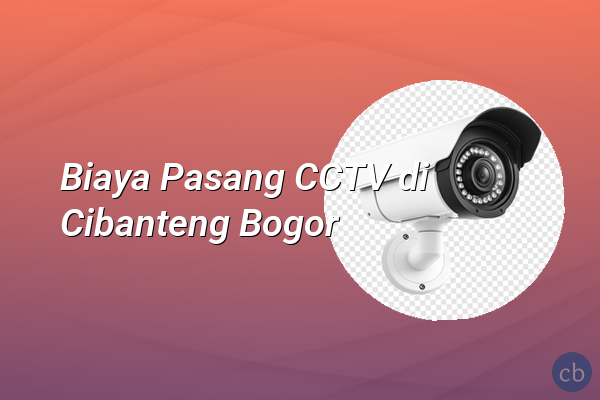 Biaya Pasang CCTV di Cibanteng Bogor